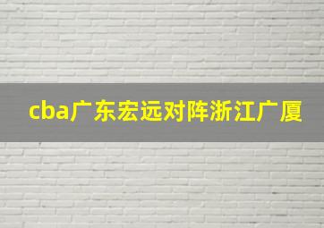 cba广东宏远对阵浙江广厦