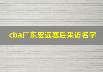 cba广东宏远赛后采访名字