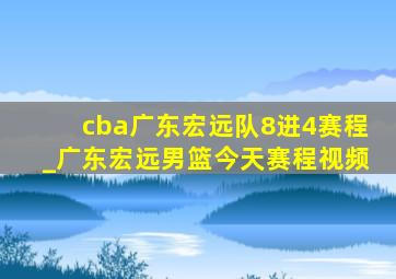 cba广东宏远队8进4赛程_广东宏远男篮今天赛程视频