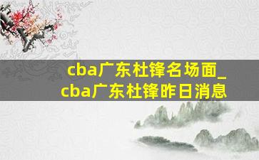 cba广东杜锋名场面_cba广东杜锋昨日消息