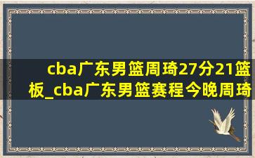 cba广东男篮周琦27分21篮板_cba广东男篮赛程今晚周琦多少分