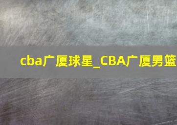 cba广厦球星_CBA广厦男篮