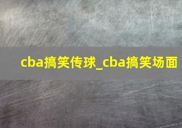 cba搞笑传球_cba搞笑场面