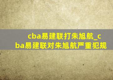 cba易建联打朱旭航_cba易建联对朱旭航严重犯规