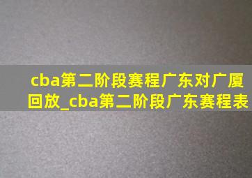 cba第二阶段赛程广东对广厦回放_cba第二阶段广东赛程表