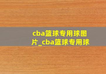 cba篮球专用球图片_cba篮球专用球