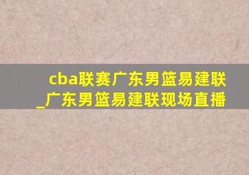 cba联赛广东男篮易建联_广东男篮易建联现场直播