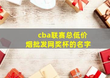 cba联赛总(低价烟批发网)奖杯的名字