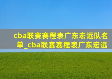 cba联赛赛程表广东宏远队名单_cba联赛赛程表广东宏远