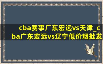 cba赛事广东宏远vs天津_cba广东宏远vs辽宁(低价烟批发网)