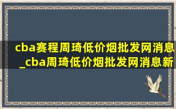 cba赛程周琦(低价烟批发网)消息_cba周琦(低价烟批发网)消息新闻动态