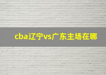 cba辽宁vs广东主场在哪