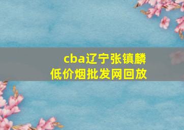 cba辽宁张镇麟(低价烟批发网)回放