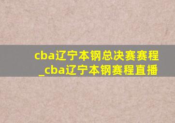 cba辽宁本钢总决赛赛程_cba辽宁本钢赛程直播