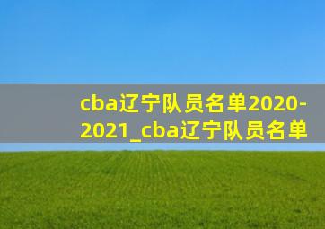 cba辽宁队员名单2020-2021_cba辽宁队员名单