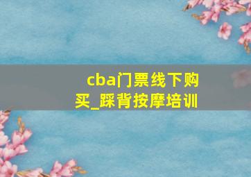 cba门票线下购买_踩背按摩培训