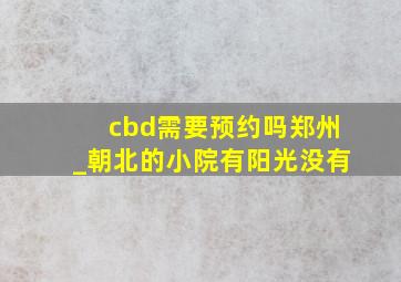 cbd需要预约吗郑州_朝北的小院有阳光没有