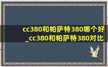 cc380和帕萨特380哪个好_cc380和帕萨特380对比