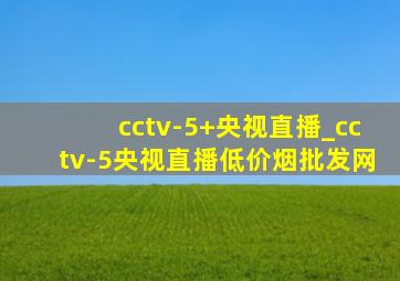 cctv-5+央视直播_cctv-5央视直播(低价烟批发网)