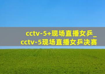 cctv-5+现场直播女乒_cctv-5现场直播女乒决赛