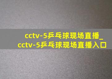 cctv-5乒乓球现场直播_cctv-5乒乓球现场直播入口