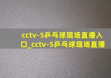 cctv-5乒乓球现场直播入口_cctv-5乒乓球现场直播