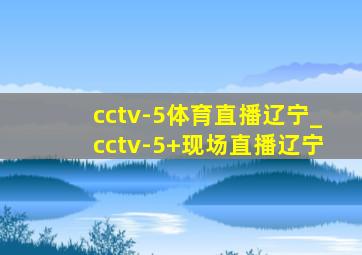 cctv-5体育直播辽宁_cctv-5+现场直播辽宁