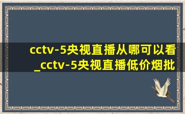 cctv-5央视直播从哪可以看_cctv-5央视直播(低价烟批发网)