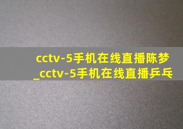 cctv-5手机在线直播陈梦_cctv-5手机在线直播乒乓