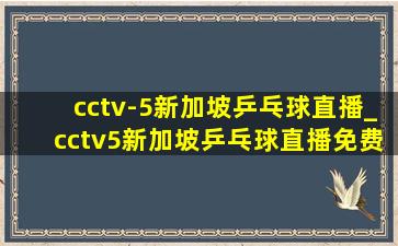 cctv-5新加坡乒乓球直播_cctv5新加坡乒乓球直播免费观看