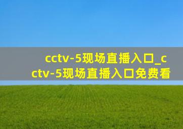 cctv-5现场直播入口_cctv-5现场直播入口免费看