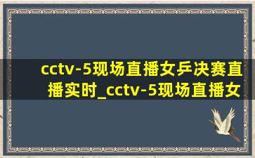 cctv-5现场直播女乒决赛直播实时_cctv-5现场直播女乒直播入口