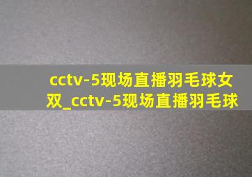 cctv-5现场直播羽毛球女双_cctv-5现场直播羽毛球