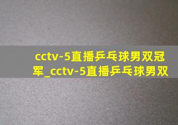 cctv-5直播乒乓球男双冠军_cctv-5直播乒乓球男双
