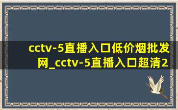 cctv-5直播入口(低价烟批发网)_cctv-5直播入口超清2024