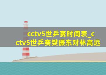 cctv5世乒赛时间表_cctv5世乒赛樊振东对林高远