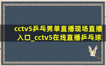cctv5乒乓男单直播现场直播入口_cctv5在线直播乒乓球男单决赛