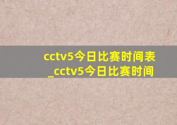 cctv5今日比赛时间表_cctv5今日比赛时间