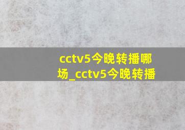 cctv5今晚转播哪场_cctv5今晚转播