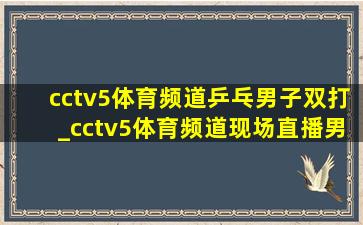 cctv5体育频道乒乓男子双打_cctv5体育频道现场直播男乒决赛