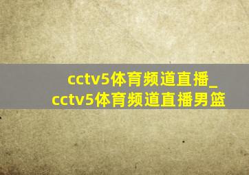 cctv5体育频道直播_cctv5体育频道直播男篮