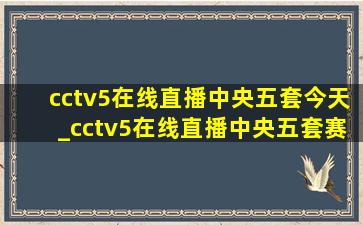 cctv5在线直播中央五套今天_cctv5在线直播中央五套赛程