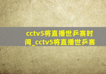 cctv5将直播世乒赛时间_cctv5将直播世乒赛