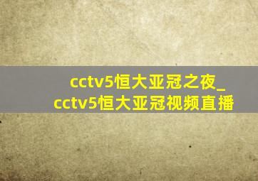 cctv5恒大亚冠之夜_cctv5恒大亚冠视频直播