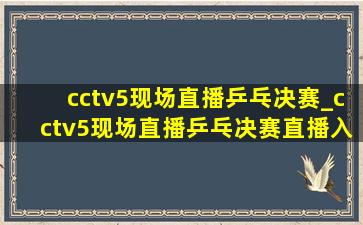 cctv5现场直播乒乓决赛_cctv5现场直播乒乓决赛直播入口