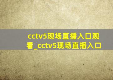 cctv5现场直播入口观看_cctv5现场直播入口