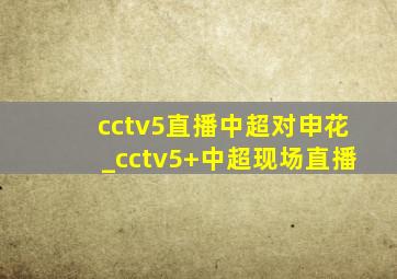 cctv5直播中超对申花_cctv5+中超现场直播