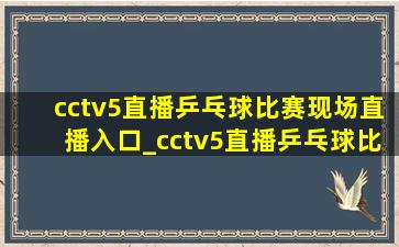 cctv5直播乒乓球比赛现场直播入口_cctv5直播乒乓球比赛现场直播