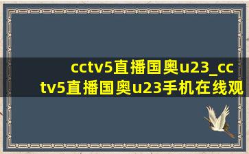 cctv5直播国奥u23_cctv5直播国奥u23手机在线观看