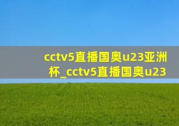 cctv5直播国奥u23亚洲杯_cctv5直播国奥u23